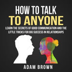 How to Talk to Anyone : Learn The Secrets of Good Communication And The Little Tricks for Big Success in Relationships - Nick Dolle