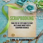 Scrapbooking : Your Step-By-Step Guide To Starting to Make Money With a Scrapbook Business - Jesse Gross