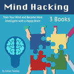 Mind Hacking : Train Your Mind and Become More Intelligent with a Happy Brain - Weston Gritt