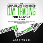 The Complete Strategy Guide to Day Trading for a Living in 2019 : Revealing the Best Up-to-Date Forex, Options, Stock and Swing Trading Strategies of 2019 (Beginners Guide) - Jason Belvill