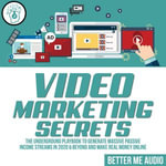 Video Marketing Secrets : The Underground Playbook to Generate Massive Passive Income Streams in 2020 & Beyond And Make Real Money Online - Better Me Audio