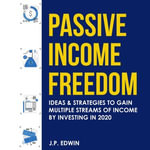 Passive Income Freedom : Ideas & Strategies to Gain Multiple Streams of Income by Investing in 2020 - Karl Brown