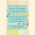 The Deep History of Ourselves : The Four-Billion-Year Story of How We Got Conscious Brains - Joseph LeDoux