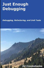 Just Enough Debugging : Debugging, Refactoring, and Unit Tests - Ed Crookshanks