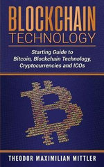Blockchain Technology : Starting Guide to Bitcoin, Blockchain Technology, Cryptocurrencies and Icos - Theodor Maximilian Mittler