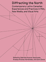 Diffracting the North : Contemporary Latinx Canadian Experiences and Practices in Film, New Media, and Visual Arts - Analays Alvarez Hernandez