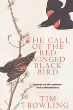 The Call of the Red-Winged Blackbird : Essays on the Common and Extraordinary - Tim Bowling