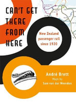 Can't Get There from Here : New Zealand passenger rail since 1920 - Andre Brett