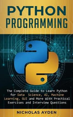 Python Programming : The Complete Guide to Learn Python for Data Science, AI, Machine Learning, GUI and More With Practical Exercises and Interview Questions - Nicholas Ayden