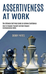 Assertiveness at Work : How to Empower Yourself and Gain Respect - Communication Skills (The Ultimate Self Help Guide to Achieve Confidence) - Debby Yates