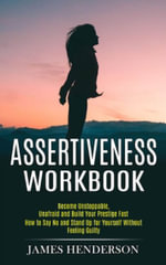 Assertiveness Workbook : Become Unstoppable, Unafraid and Build Your Prestige Fast (How to Say No and Stand Up for Yourself Without Feeling Guilty) - James Henderson
