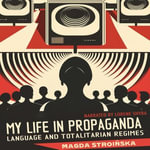 My Life in Propaganda : Language and Totalitarian Regimes