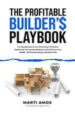 Profitable Builders Playbook, The : The Step-by-Step Guide to Building a Profitable Residential Construction Business That Gives You True Wealth—BOTH More Money and More Time - Marti Amos