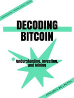 Decoding Bitcoin : Understanding, Investing, and Mining - Penelope B. Wellington