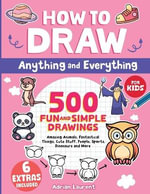How to Draw Anything and Everything for Kids : 500 Fun and Simple Drawings of Amazing Animals, Fantastical Things, Cute Stuff, People, Sports, Dinosaurs and More - Adrian Laurent