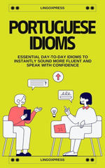 Portuguese Idioms : Essential Day-to-Day Idioms to Instantly Sound More Fluent and Speak with Confidence - lingoXpress