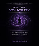 BUILT FOR VOLATILITY : Turn Stress And Uncertainty Into Strategic Advantage - DERRICK SEKIZIYIVU