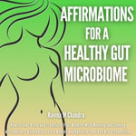 Affirmations For a Healthy Gut Microbiome : Rewire Your Brain and Transform Your Mindset With Morning and Evening Affirmations: Balance Gut, Lose Weight and Optimize Your Gut-Brain Connection - Ravina M Chandra