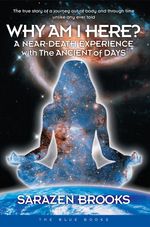Why Am I Here? : A Near-Death Experience with The Ancient of Days - Sarazen Brooks