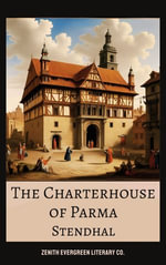 The Charterhouse of Parma : A Masterpiece of Passion, Politics, and Napoleonic Intrigue - Stendhal