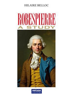 Robespierre, a Study : Metvox Histoire - Hilaire Belloc