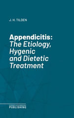 Appendicitis : The Etiology, Hygenic and Dietetic Treatment - John Henry Tilden