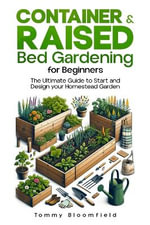 Container & Raised Bed Gardening for Beginners : Cultivate Your Own Vegetables, Fruits, Herbs, Flowers & Plant - Tommy Bloomfield