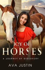 Joy of Horses : A Journey of Discovery - Ava Justin