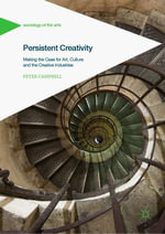Persistent Creativity : Making the Case for Art, Culture and the Creative Industries - Peter Campbell