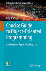 Concise Guide to Object-Oriented Programming : An Accessible Approach Using Java - Kingsley Sage