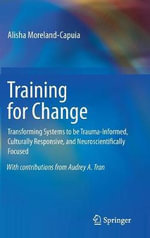 Training for Change : Transforming Systems to be Trauma-Informed, Culturally Responsive, and Neuroscientifically Focused - Alisha Moreland-Capuia