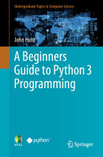 A Beginners Guide to Python 3 Programming : Undergraduate Topics in Computer Science - John Hunt