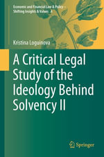 A Critical Legal Study of the Ideology Behind Solvency II : Economic and Financial Law & Policy - Shifting Insights & Values : Book 4 - Kristina Loguinova