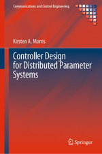 Controller Design for Distributed Parameter Systems : Communications and Control Engineering - Kirsten A. Morris