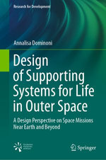 Design of Supporting Systems for Life in Outer Space : A Design Perspective on Space Missions Near Earth and Beyond - Annalisa Dominoni
