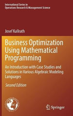 Business Optimization Using Mathematical Programming : An Introduction with Case Studies and Solutions in Various Algebraic Modeling Languages - Josef Kallrath