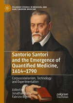 Santorio Santori and the Emergence of Quantified Medicine, 1614-1790 : Corpuscularianism, Technology and Experimentation - Fabrizio Bigotti
