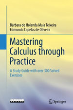 Mastering Calculus through Practice : A Study Guide with over 300 Solved Exercises - Bárbara de Holanda Maia Teixeira