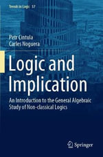 Logic and Implication : An Introduction to the General Algebraic Study of Non-classical Logics - Carles Noguera