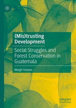(Mis)trusting Development : Social Struggles and Forest Conservation in Guatemala - Margit Ystanes