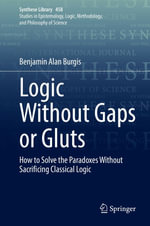 Logic Without Gaps or Gluts : How to Solve the Paradoxes Without Sacrificing Classical Logic - Benjamin Alan Burgis