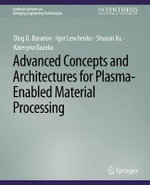 Advanced Concepts and Architectures for Plasma-Enabled Material Processing : Synthesis Lectures on Emerging Engineering Technologies - Igor Levchenko