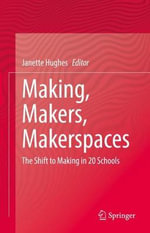 Making, Makers, Makerspaces : The Shift to Making in 20 Schools - Janette Hughes