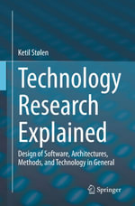Technology Research Explained : Design of Software, Architectures, Methods, and Technology in General - Ketil Stølen