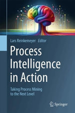 Process Intelligence in Action : Taking Process Mining to the Next Level - Lars Reinkemeyer