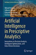 Artificial Intelligence in Prescriptive Analytics : Innovations in Decision Analysis, Intelligent Optimization, and Data-Driven Decisions - Witold Pedrycz