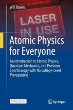 Atomic Physics for Everyone : An Introduction to Atomic Physics, Quantum Mechanics, and Precision Spectroscopy with No College-Level Prerequisites - Will Raven