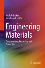 Engineering Materials : Fundamentals, Processing and Properties - Khubab Shaker