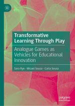 Transformative Learning Through Play : Analogue Games as Vehicles for Educational Innovation - Sara Rye