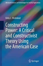 Constructing Power : A Critical and Constructivist Theory Using the American Case - Kirby L. Wedekind